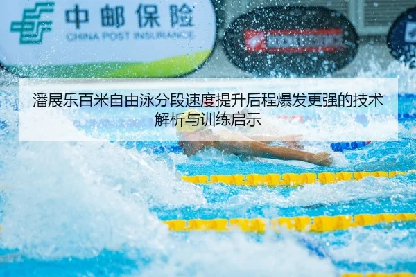 潘展乐百米自由泳分段速度提升后程爆发更强的技术解析与训练启示